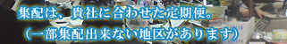 集配は、貴社に合わせた定期便。（一部集配出来ない地区があります）